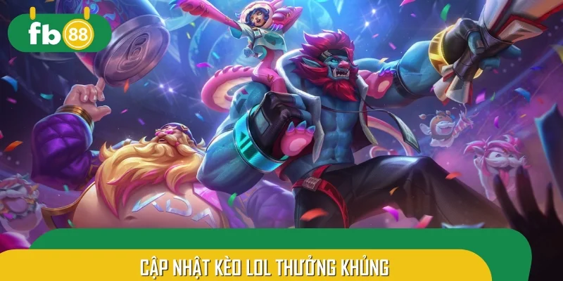 Cập nhật kèo LOL thưởng khủng nhất
