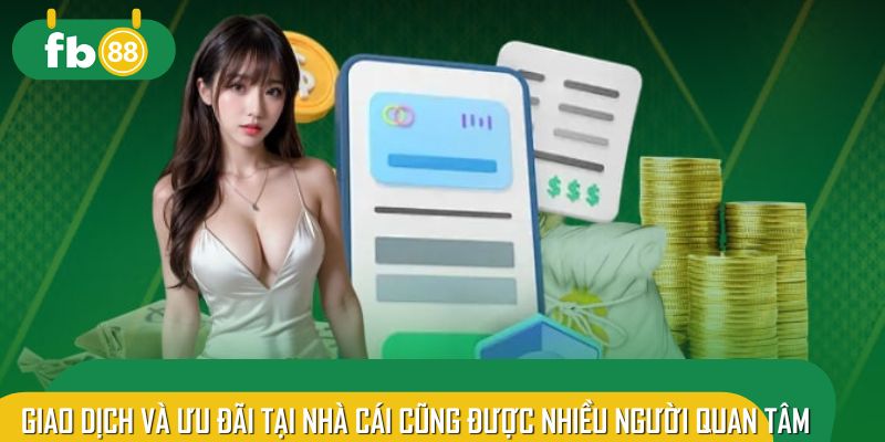 Giao dịch và ưu đãi tại nhà cái cũng được nhiều người quan tâm