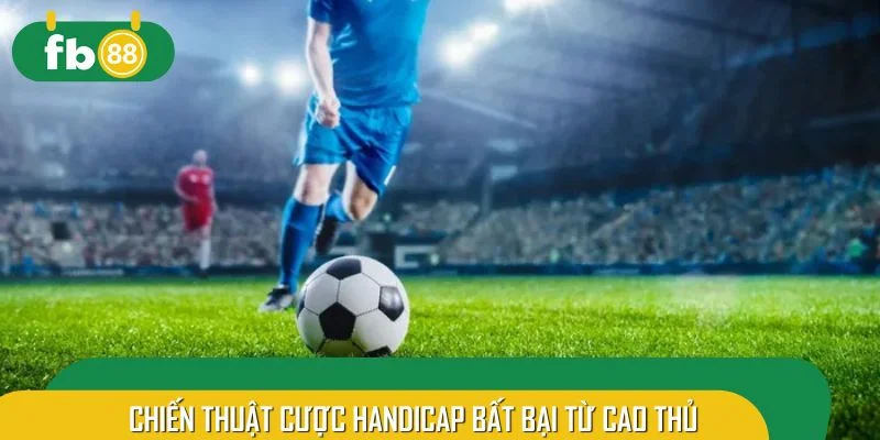 Chiến thuật cược Handicap bất bại từ cao thủ