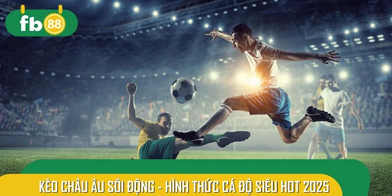 Kèo châu Âu sôi động - hình thức cá độ siêu hot 2025