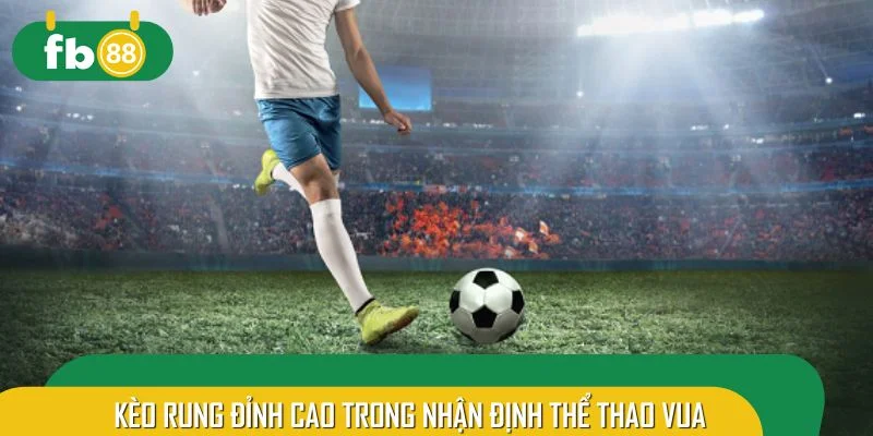Kèo rung đỉnh cao trong nhận định thể thao vua