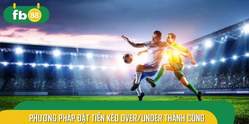 Phương pháp đặt tiền kèo Over/Under thành công