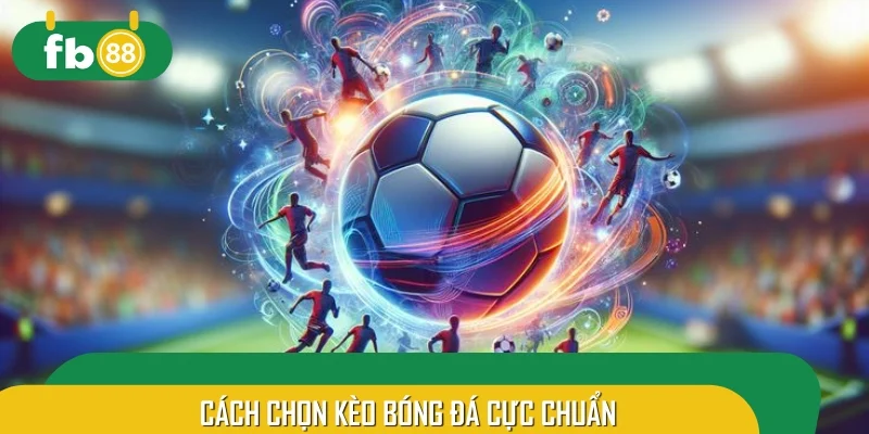 Hướng dẫn người chơi cách chọn kèo bóng đá cực chuẩn