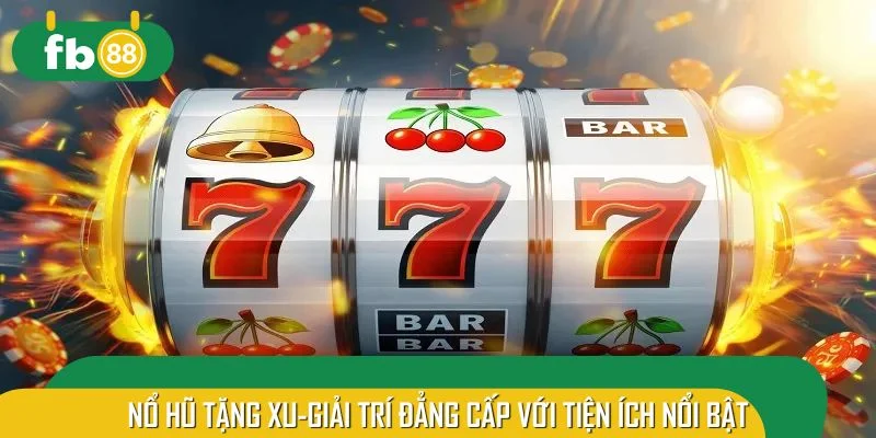 Nổ hũ tặng xu - Giải trí đẳng cấp với tiện ích nổi bật