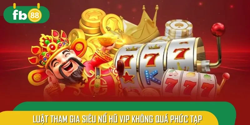 Luật tham gia siêu nổ hũ VIP không quá phức tạp