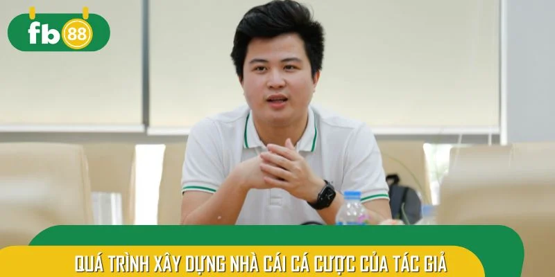 Quá trình xây dựng nhà cái cá cược của tác giả