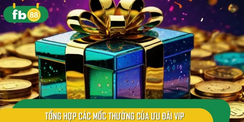 Tổng hợp các mốc thưởng của ưu đãi VIP