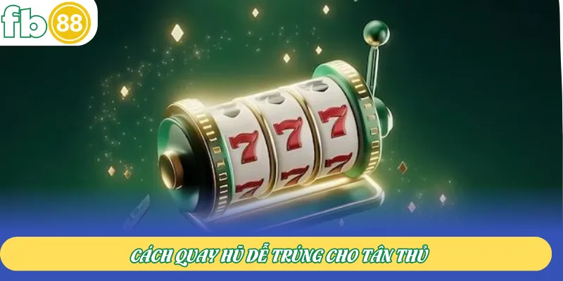Cách quay hũ dễ trúng cho tân thủ