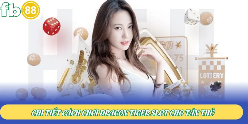 Chi tiết cách chơi Dragon Tiger Slot cho tân thủ