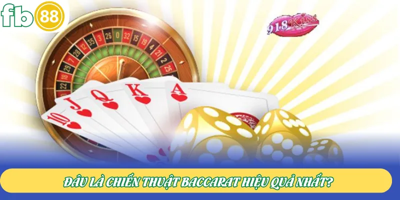 Đâu là chiến thuật Baccarat hiệu quả nhất?