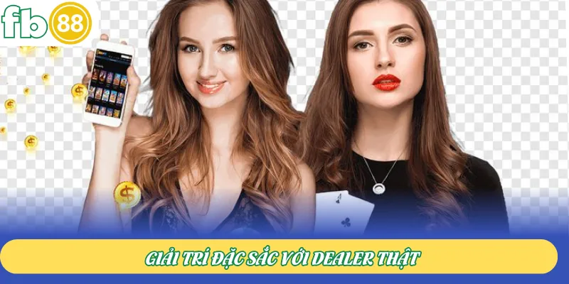 Giải trí đặc sắc với dealer thật
