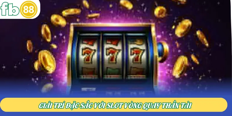 Giải trí đặc sắc với slot Vòng Quay Thần Tài