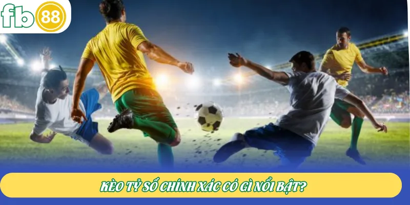 Kèo tỷ số chính xác có gì nổi bật?