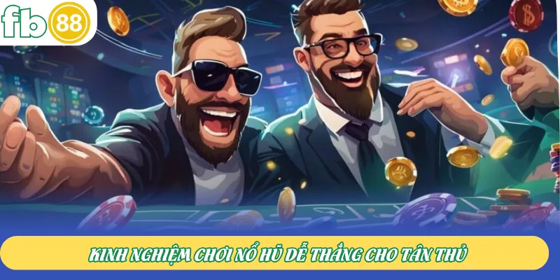 Kinh nghiệm chơi nổ hũ dễ thắng cho tân thủ