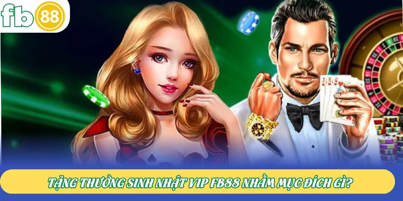 Tặng thưởng sinh nhật VIP FB88 nhằm mục đích gì?