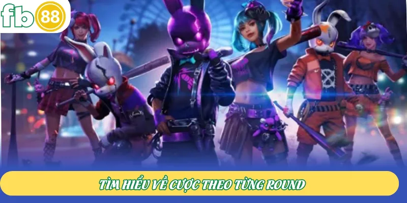 Tìm hiểu về cược theo từng round
