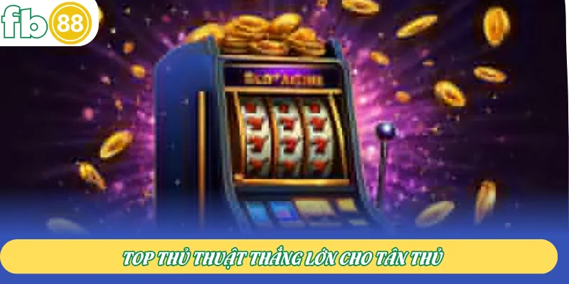 Top thủ thuật thắng lớn cho tân thủ